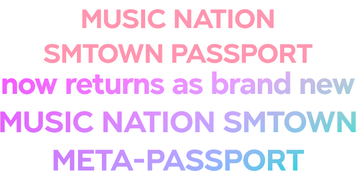 MUSIC NATION SMTOWN PASSPORT가 MUSIC NATION SMTOWN META-PASSPORT로 새롭게 찾아옵니다.